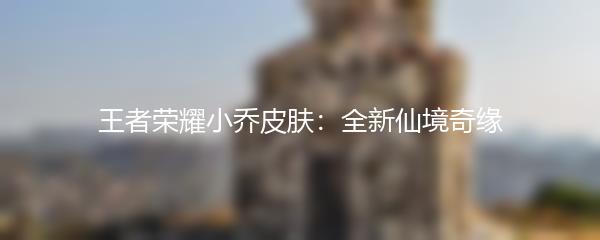 王者荣耀小乔皮肤：全新仙境奇缘