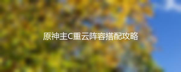 原神主C重云阵容搭配攻略