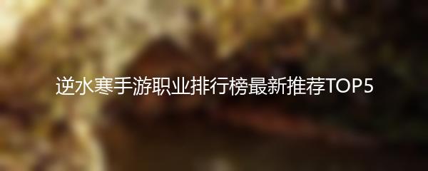 逆水寒手游职业排行榜最新推荐TOP5