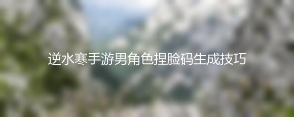 逆水寒手游男角色捏脸码生成技巧