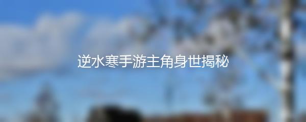 逆水寒手游主角身世揭秘