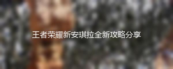 王者荣耀新安琪拉全新攻略分享