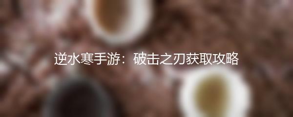 逆水寒手游：破击之刃获取攻略