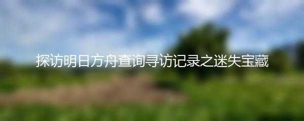 探访明日方舟查询寻访记录之迷失宝藏