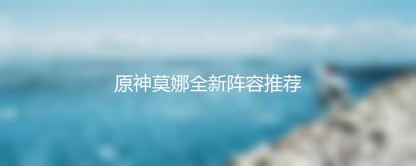 原神莫娜全新阵容推荐