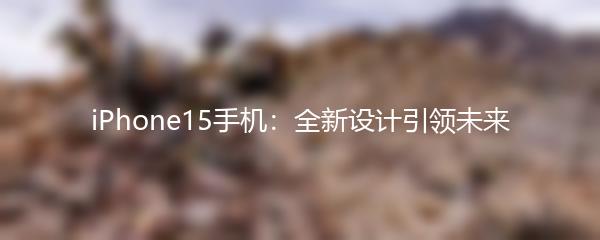 iPhone15手机：全新设计引领未来