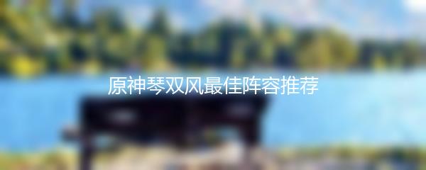 原神琴双风最佳阵容推荐