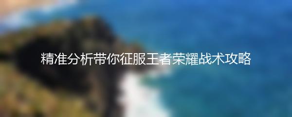 精准分析带你征服王者荣耀战术攻略