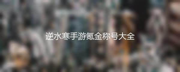 逆水寒手游氪金称号大全