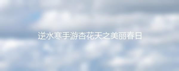 逆水寒手游杏花天之美丽春日