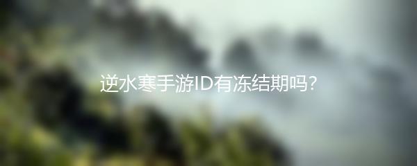 逆水寒手游ID有冻结期吗？