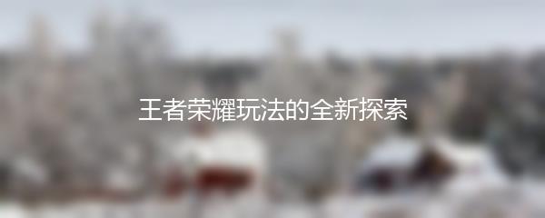 王者荣耀玩法的全新探索