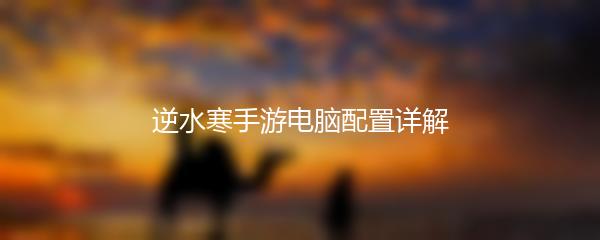 逆水寒手游电脑配置详解