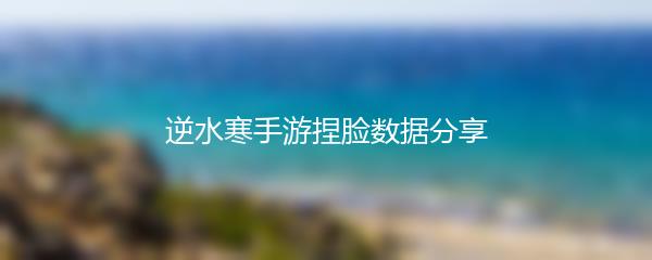 逆水寒手游捏脸数据分享