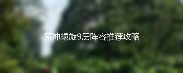原神螺旋9层阵容推荐攻略