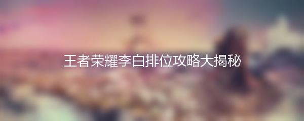 王者荣耀李白排位攻略大揭秘