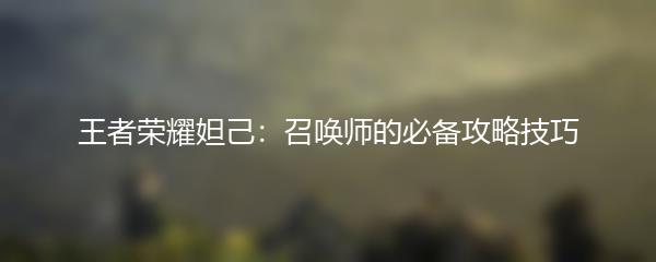 王者荣耀妲己：召唤师的必备攻略技巧