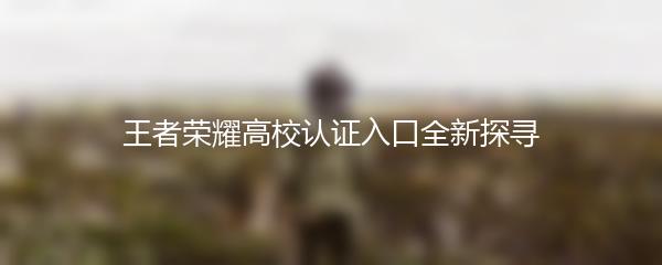 王者荣耀高校认证入口全新探寻