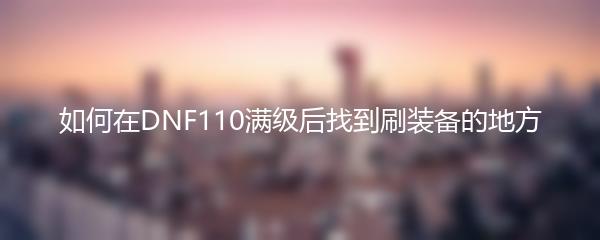 如何在DNF110满级后找到刷装备的地方