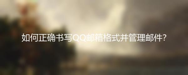 如何正确书写QQ邮箱格式并管理邮件？
