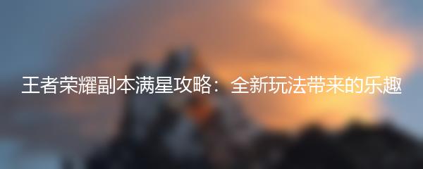 王者荣耀副本满星攻略：全新玩法带来的乐趣