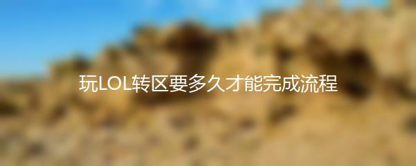 玩LOL转区要多久才能完成流程