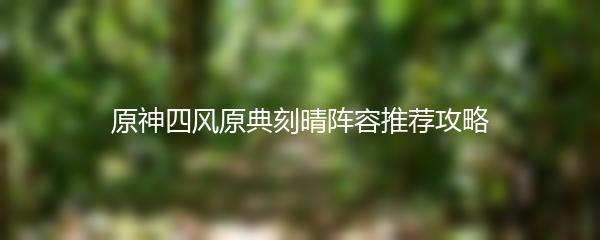 原神四风原典刻晴阵容推荐攻略