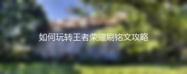 如何玩转王者荣耀刷铭文攻略