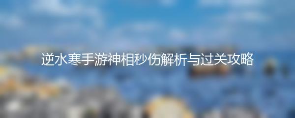 逆水寒手游神相秒伤解析与过关攻略