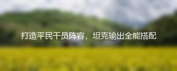 打造平民干员阵容，坦克输出全能搭配