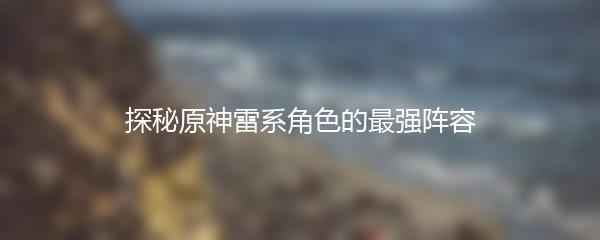 探秘原神雷系角色的最强阵容