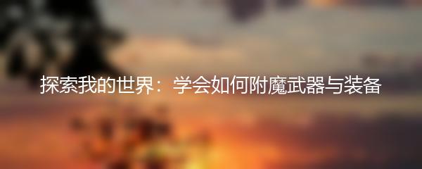 探索我的世界：学会如何附魔武器与装备