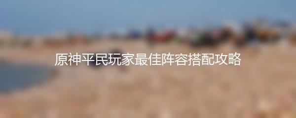 原神平民玩家最佳阵容搭配攻略