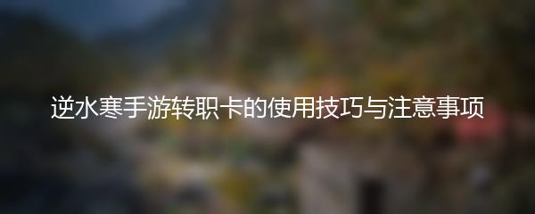 逆水寒手游转职卡的使用技巧与注意事项