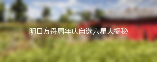 明日方舟周年庆自选六星大揭秘