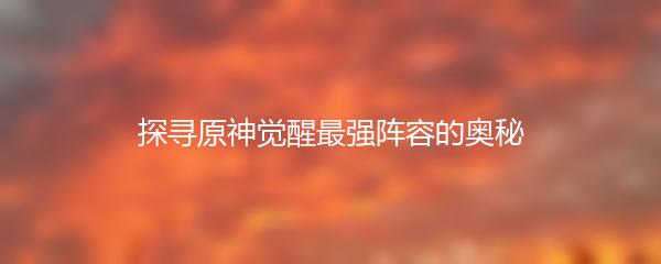 探寻原神觉醒最强阵容的奥秘