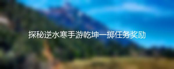探秘逆水寒手游乾坤一掷任务奖励