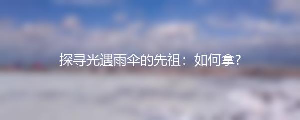 探寻光遇雨伞的先祖：如何拿?