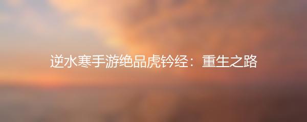 逆水寒手游绝品虎钤经：重生之路