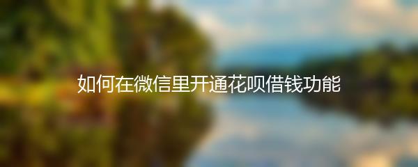 如何在微信里开通花呗借钱功能