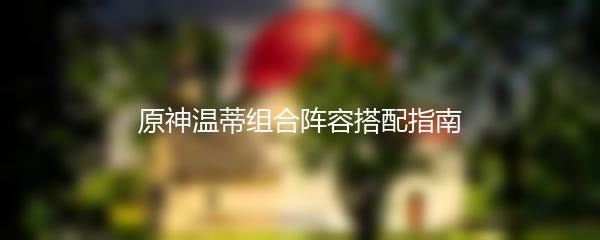 原神温蒂组合阵容搭配指南