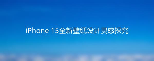 iPhone 15全新壁纸设计灵感探究