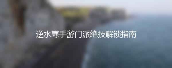 逆水寒手游门派绝技解锁指南