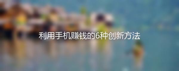 利用手机赚钱的6种创新方法