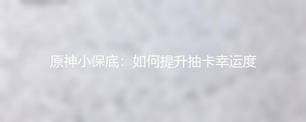 原神小保底：如何提升抽卡幸运度