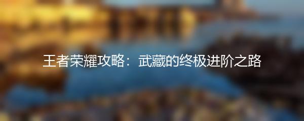 王者荣耀攻略：武藏的终极进阶之路