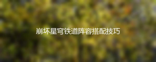 崩坏星穹铁道阵容搭配技巧