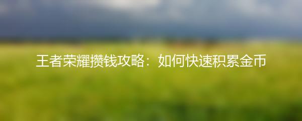 王者荣耀攒钱攻略：如何快速积累金币