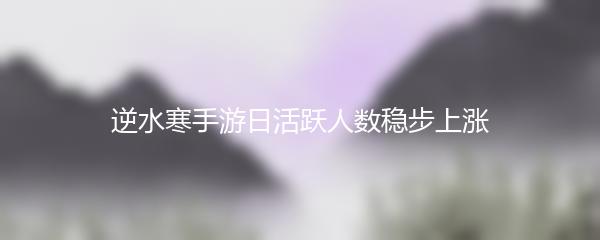 逆水寒手游日活跃人数稳步上涨