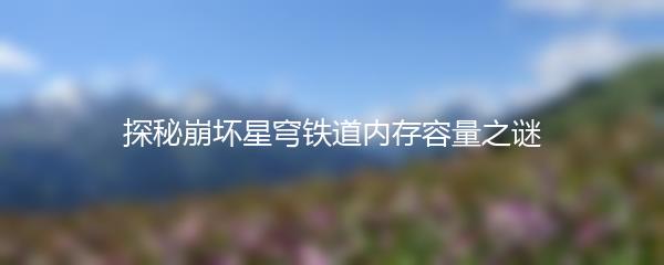 探秘崩坏星穹铁道内存容量之谜